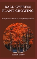 Bald Cypress Plant Growing: Healthy Beginners Methods For Growing Bald Cypress Flower B0CGYVZ9T4 Book Cover