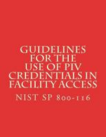 Guidelines for the Use of PIV Credentials in Facility Access: NiST SP 800-116 1722447222 Book Cover