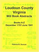 Loudoun County, Virginia Will Book Abstracts, Books A-Z, Dec 1757-Jun 1841 1585495972 Book Cover