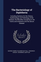 The Bacteriology of Diphtheria: Including Sections On the History, Epidemiology and Pathology of the Disease, the Mortality Caused by It, the Toxins and Antitoxins and the Serum Disease 1021344095 Book Cover