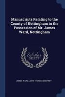 Manuscripts Relating to the County of Nottingham in the Possession of Mr. James Ward, Nottingham 1146678215 Book Cover