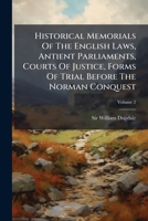 Historical Memorials Of The English Laws, Antient Parliaments, Courts Of Justice, Forms Of Trial Before The Norman Conquest: Also Of The Four Inns Of Court, The Inns Of Chancery, &c, Volume 2... 1279573732 Book Cover
