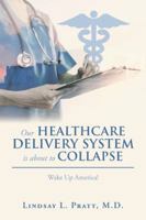 Our Healthcare Delivery System Is About to Collapse: Wake up America! 1546260285 Book Cover