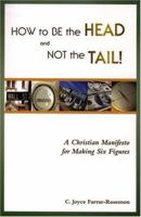 How to Be the Head and Not the Tail! A Christian Manifesto for Making Six Figures 1577363337 Book Cover