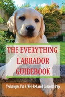 The Everything Labrador Guidebook: Techniques For A Well-Behaved Labrador Pup: Raise Your Lab Puppy B0949CVLY1 Book Cover