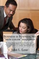 Business is Business, no "skin color" required: A step by step guide to becoming a succeessful business owner, regardless of skin color or ethnic back 1523607424 Book Cover