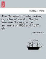 The Oxonian in Thelemarken; or, Notes of Travel in Southwestern Norway in the Summers of 1856 and 1857. With Glances at the Legendary Lore of That District; Volume 1 1012852881 Book Cover