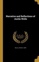 Narrative and Reflections of Justin Wells: Compiled from Manuscripts Written by Himself 1342754360 Book Cover