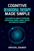 Cognitive Behavioral Therapy Made Simple: The Complete Guide to Overcome Depression, Worry, Anger, Anxiety and Negative Thoughts 1801694745 Book Cover