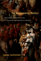 The Disappearing Mestizo: Configuring Difference in the Colonial New Kingdom of Granada 0822356368 Book Cover