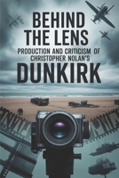 Behind the Lens: Production and Criticism of Christopher Nolan's Dunkirk B0GKQBYH91 Book Cover