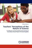 Teachers’ Perceptions of the Nature of Science: Its Influence on the Teaching and Learning of Secondary School Physics in Central Uganda 3847342266 Book Cover