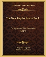 The New Baptist Praise Book, Or, Hymns of the Centuries 1021745685 Book Cover