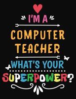 I'm A Computer Teacher What's Your Superpower: Blank Line Teacher Appreciation Notebook 1731585101 Book Cover
