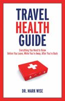 Travel Health Guide: Everything You Need to Know Before You Leave, While You're Away, After You're Back 1554076153 Book Cover