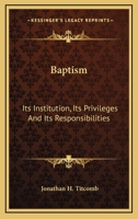 Baptism, Its Institution, Its Privileges, and Its Responsibilities 101536070X Book Cover