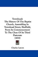 Townhead: The History Of The Baptist Church, Assembling In Townhead Street, Sheffield, From Its Commencement To The Close Of Its Third Pastorate 1104510774 Book Cover