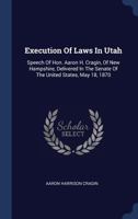 Execution of Laws in Utah: Speech of Hon. Aaron H. Cragin, of New Hampshire, Delivered in the Senate of the United States, May 18, 1870 1340495708 Book Cover