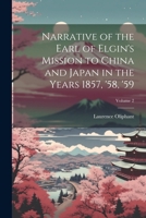 Narrative Of The Earl Of Elgin's Mission To China And Japan In The Years 1857, '58, '59, Volume 2 1022519751 Book Cover