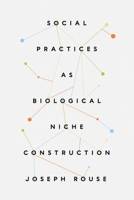 Social Practices as Biological Niche Construction 0226827976 Book Cover