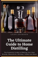 The Ultimate Guide to Home Distilling: The Essential Guide to Making Your Own Brandy, Moonshine, Whiskey, Vodka and More B091WFGHMT Book Cover