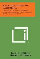 A Doctor Comes To California: The Diary Of John S. Griffin, Assistant Surgeon With Kearny's Dragoons, 1846-47 1163191205 Book Cover
