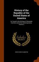 History of the Republic of the United States of America: As Traced in the Writings of Alexander Hamilton and of His Contemporaries, Volume 5 1144979722 Book Cover