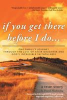 If You Get There Before I Do...: One Family's Journey Through the Loss of Their Daughter and God's Incredible Faithfulness 1449776841 Book Cover