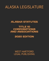 ALASKA STATUTES TITLE 10 CORPORATIONS AND ASSOCIATIONS 2020 EDITION: WEST HARTFORD LEGAL PUBLISHING B089CQK1M6 Book Cover