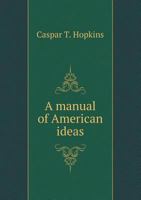 A Manual Of American Ideas 1425532063 Book Cover