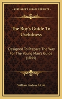 The Boy's Guide To Usefulness: Designed To Prepare The Way For The young Man's Guide 116696616X Book Cover