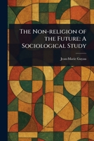 The Non-religion of the Future: A Sociological Study 1023304929 Book Cover