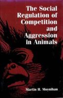 SOCIAL REGULATION OF COMPETITION AND AGGRESSION IN ANIMALS 156098788X Book Cover