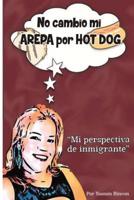 No Cambio mi Arepa por Hot Dog: Mi Perspectiva de Inmigrante 1514281406 Book Cover