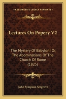 Lectures On Popery V2: The Mystery Of Babylon! Or, The Abominations Of The Church Of Rome 1166307298 Book Cover