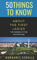 50 Things to Know about the First Ladies: The Women of the Whitehouse 1088455425 Book Cover