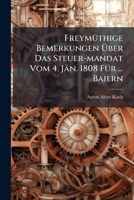Freymüthige Bemerkungen Über Das Steuer-mandat Vom 4. Jän. 1808 Für ... Baiern... 1270800213 Book Cover