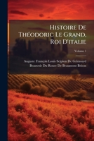 Histoire De Théodoric Le Grand, Roi D'italie: Précédée D'une Revue Préliminaire De Ses Auteurs, Et Conduite Jusqu'à La Fin De La Monarchie Ostrogothique, Volume 1 1147678898 Book Cover