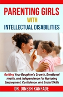 PARENTING GIRLS WITH INTELLECTUAL DISABILITIES: Guiding Your Daughter's Growth, Emotional Health, and Independence for Nurturing Employment, Confidence, and Social Skills (Women’s Health) B0FJR5LK6K Book Cover