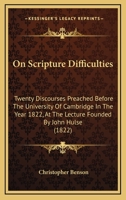 On Scripture Difficulties: Twenty Discourses Preached Before The University Of Cambridge In The Year 1822, At The Lecture Founded By John Hulse 0548601224 Book Cover