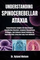 UNDERSTANDING SPINOCEREBELLAR ATAXIA: Comprehensive Insights Into Neurological Coordination Disorders, Symptom Management Strategies, And ... Improved Daily Living And Long-Term Wellness B0FS2BKFST Book Cover