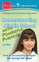 Homeschooling Middle School with Powerful Purpose: How to Successfully Navigate 6th through 8th Grade 1515358402 Book Cover