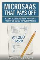 MicroSaaS That Pays Off: Launch a Profitable Product Without Being a Programmer: Step-by-step no-code guide to validate, price, and launch a MicroSaaS that covers your fixed costs B0H9JN7WLW Book Cover
