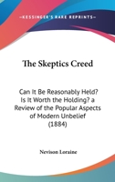 The Skeptics Creed: Can It Be Reasonably Held? Is It Worth The Holding? A Review Of The Popular Aspects Of Modern Unbelief 0548706387 Book Cover