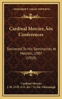 Cardinal Mercier's Conferences: Delivered To His Seminarists At Mechlin, 1907 1164017497 Book Cover