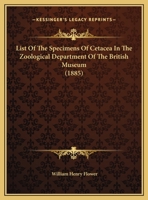 List of the Specimens of Cetacea in the Zoological Department of the British Museum. By William Henry Flower 143702386X Book Cover