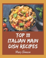 Top 111 Italian Main Dish Recipes: Unlocking Appetizing Recipes in The Best Italian Main Dish Cookbook! B08P4RDYCL Book Cover