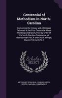Centennial of Methodism in North-Carolina: Containing the History and Addresses Delivered at the First Centennial Mass-Meeting Celebration, Held by Order of the North Carolina Conference, at Metropoli 1143010280 Book Cover