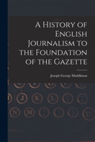 A History of English Journalism to the Foundation of the Gazette 1018945318 Book Cover