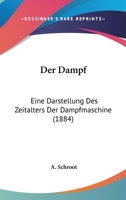 Der Dampf: Eine Darstellung Des Zeitalters Der Dampfmaschine (1884) 1167545664 Book Cover